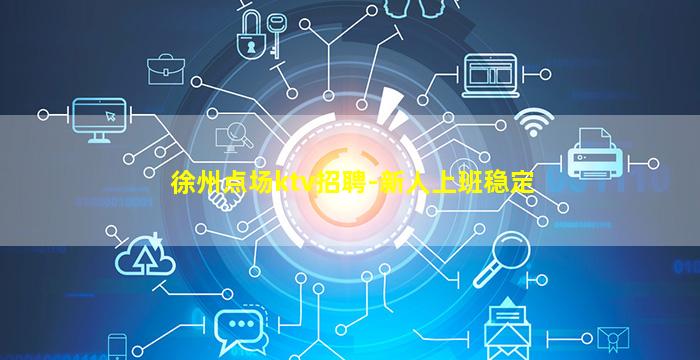 徐州点场ktv招聘-新人上班稳定